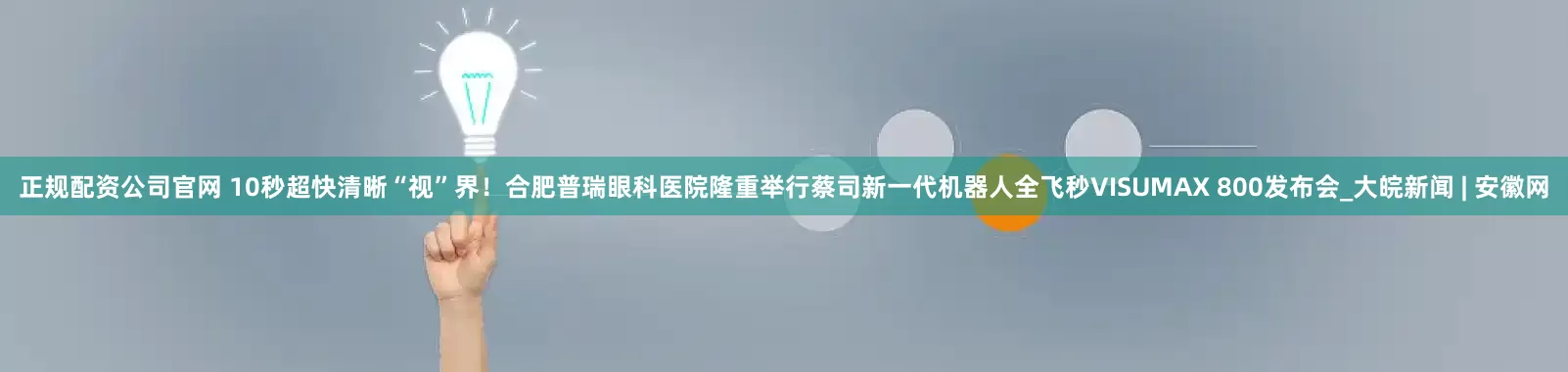 正规配资公司官网 10秒超快清晰“视”界！合肥普瑞眼科医院隆重举行蔡司新一代机器人全飞秒VISUMAX 800发布会_大皖新闻 | 安徽网