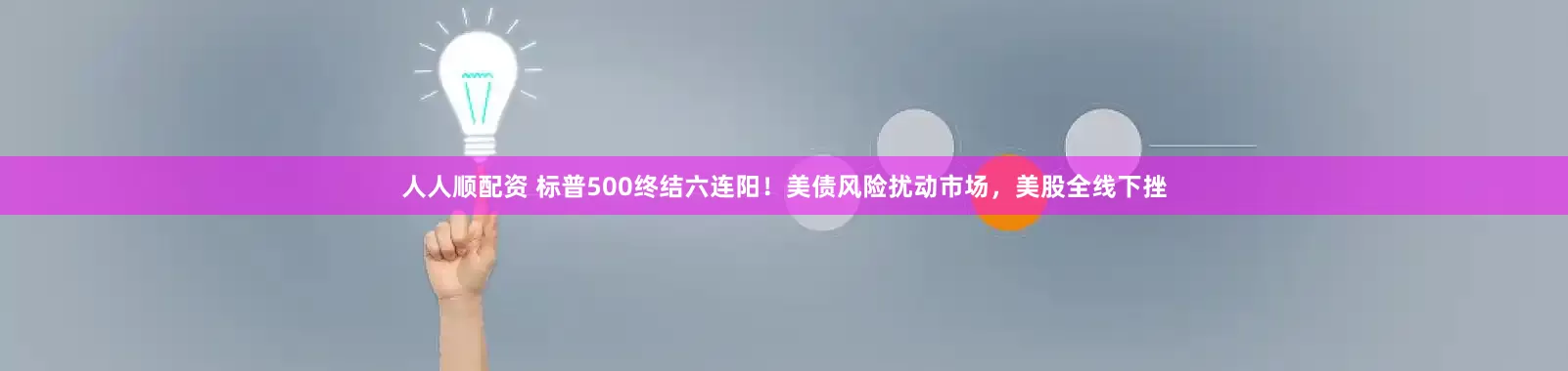 人人顺配资 标普500终结六连阳！美债风险扰动市场，美股全线下挫