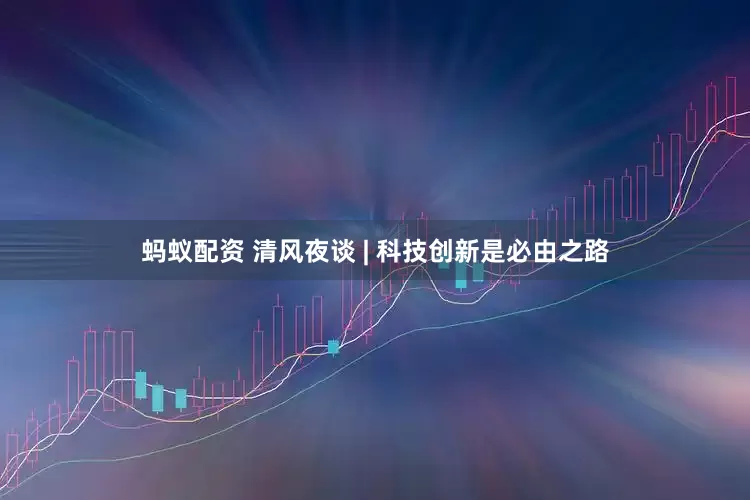 蚂蚁配资 清风夜谈 | 科技创新是必由之路