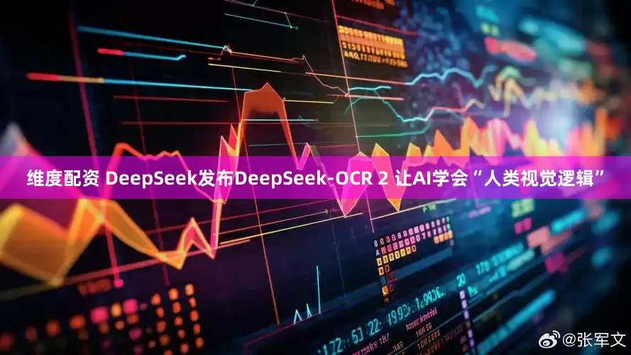 维度配资 DeepSeek发布DeepSeek-OCR 2 让AI学会“人类视觉逻辑”