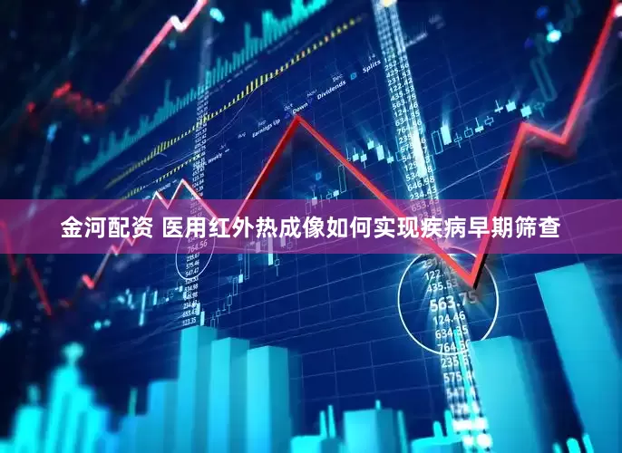 金河配资 医用红外热成像如何实现疾病早期筛查